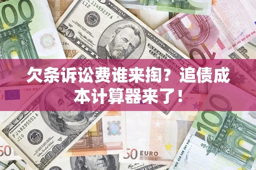 北京欠条诉讼费谁来掏？追债成本计算器来了！