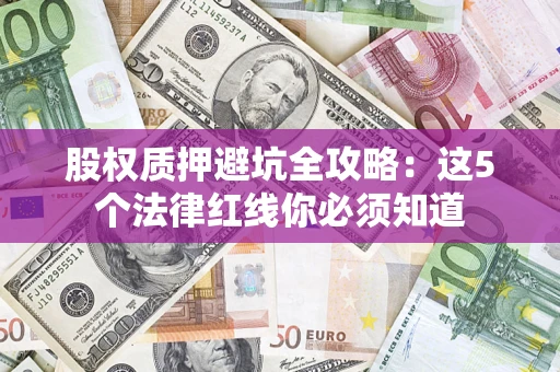 北京股权质押避坑全攻略：这5个法律红线你必须知道