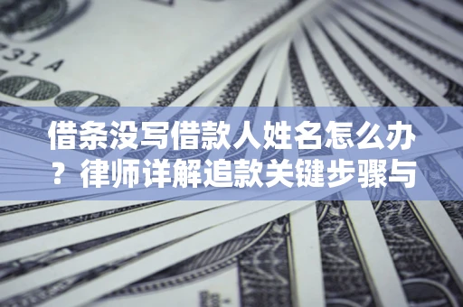 北京借条没写借款人姓名怎么办？律师详解追款关键步骤与证据链构建