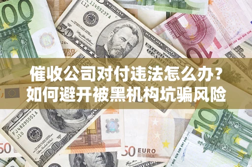 北京催收公司对付违法怎么办？如何避开被黑机构坑骗风险