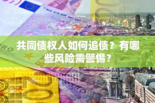 北京共同债权人如何追债？有哪些风险需警惕？