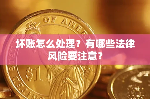 北京坏账怎么处理？有哪些法律风险要注意？