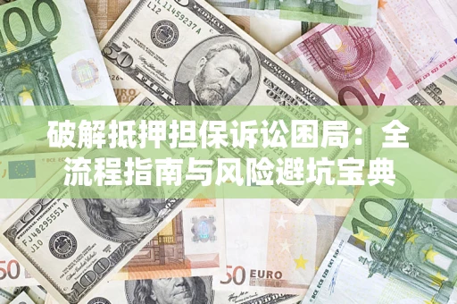 北京破解抵押担保诉讼困局:全流程指南与风险避坑宝典 北京破解抵押担保诉讼困局:全流程指南与风险避坑宝典