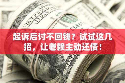 北京起诉后讨不回钱？试试这几招，让老赖主动还债！