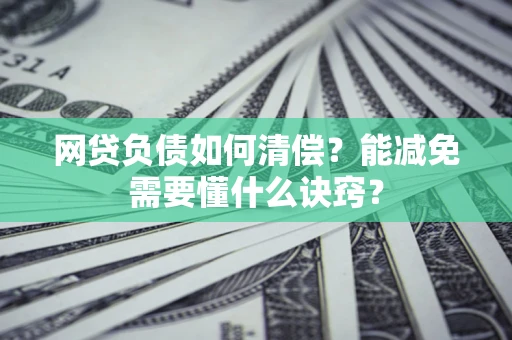 北京网贷负债如何清偿？能减免需要懂什么诀窍？
