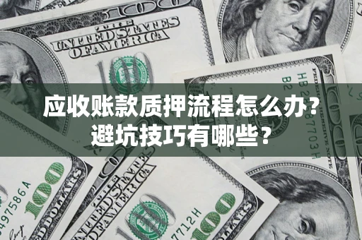 北京应收账款质押流程怎么办？避坑技巧有哪些？