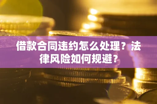 北京借款合同违约怎么处理？法律风险如何规避？