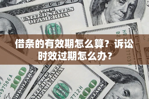 北京借条的有效期怎么算？诉讼时效过期怎么办？