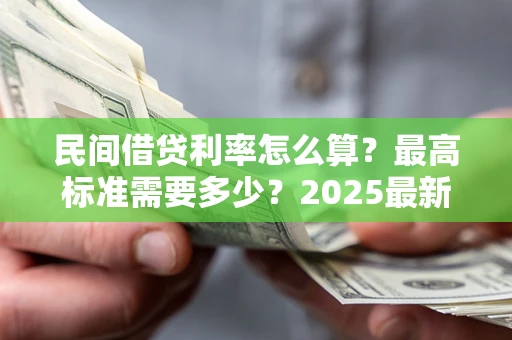 北京民间借贷利率怎么算？最高标准需要多少？2025最新避坑指南