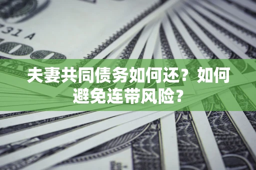 北京夫妻共同债务如何还？如何避免连带风险？
