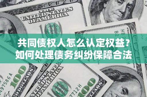 北京共同债权人怎么认定权益？如何处理债务纠纷保障合法权益？
