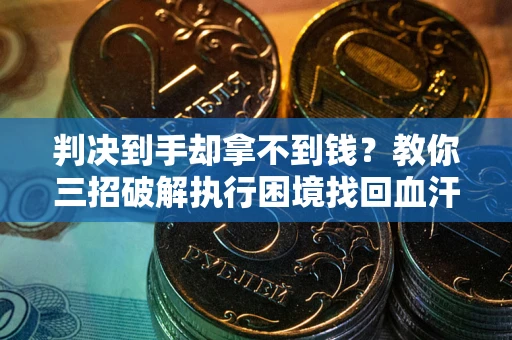 北京判决到手却拿不到钱？教你三招破解执行困境找回血汗钱