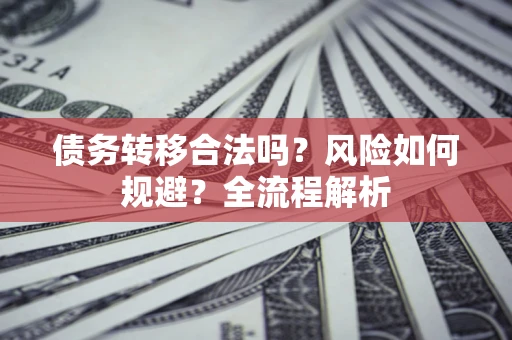 北京债务转移合法吗？风险如何规避？全流程解析