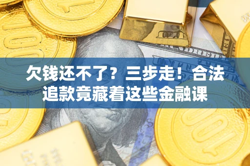 北京欠钱还不了？三步走！合法追款竟藏着这些金融课