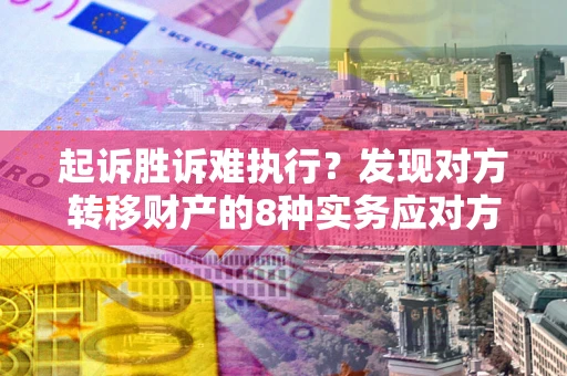 北京起诉胜诉难执行？发现对方转移财产的8种实务应对方案