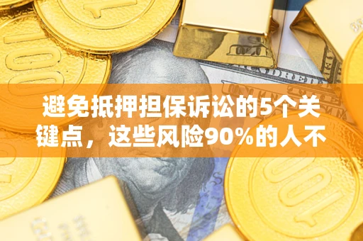 北京避免抵押担保诉讼的5个关键点，这些风险90%的人不知道！