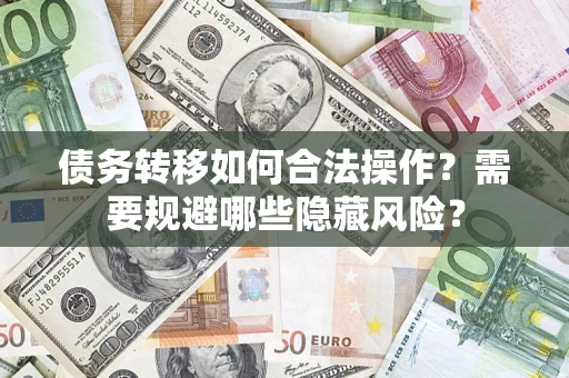 北京债务转移如何合法操作？需要规避哪些隐藏风险？