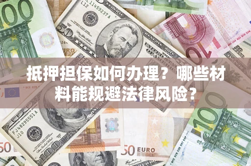 北京抵押担保如何办理？哪些材料能规避法律风险？