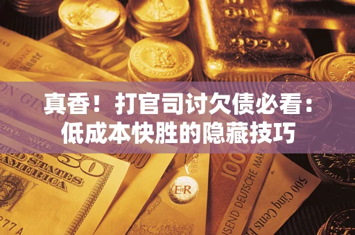 北京真香！打官司讨欠债必看：低成本快胜的隐藏技巧