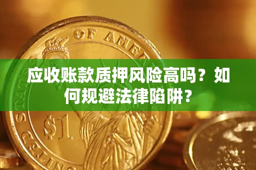北京应收账款质押风险高吗？如何规避法律陷阱？