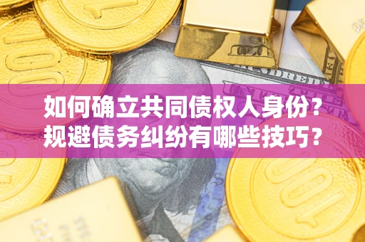 北京如何确立共同债权人身份？规避债务纠纷有哪些技巧？