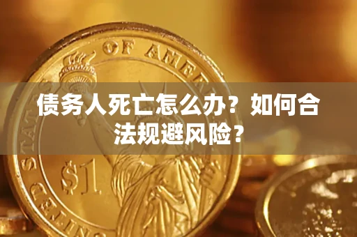 北京债务人死亡怎么办？如何合法规避风险？