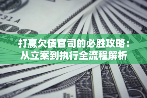 北京打赢欠债官司的必胜攻略：从立案到执行全流程解析