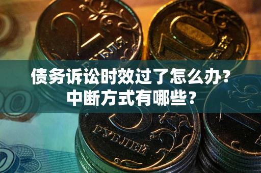 北京债务诉讼时效过了怎么办？中断方式有哪些？
