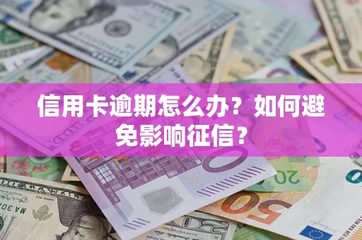 北京信用卡逾期怎么办？如何避免影响征信？