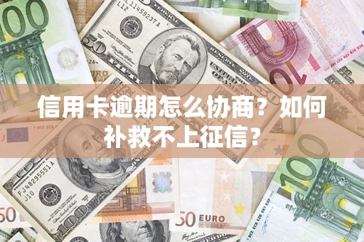 北京信用卡逾期怎么协商？如何补救不上征信？