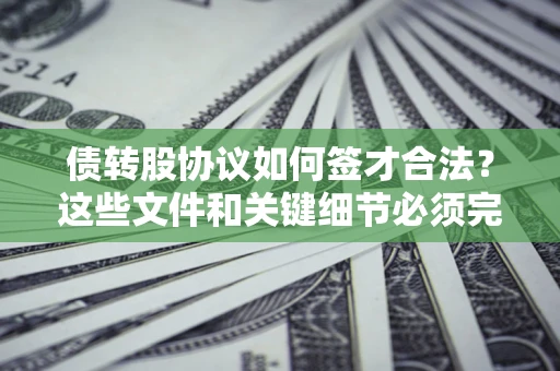 北京债转股协议如何签才合法？这些文件和关键细节必须完整