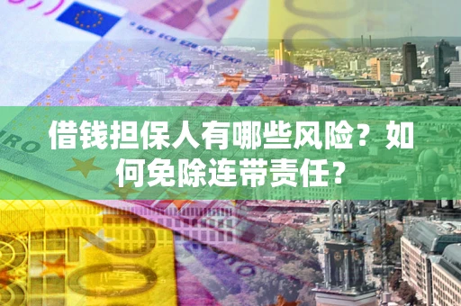 北京借钱担保人有哪些风险？如何免除连带责任？