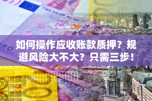 北京如何操作应收账款质押？规避风险大不大？只需三步！