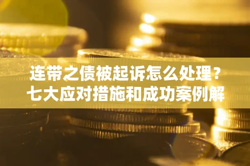 北京连带之债被起诉怎么处理？七大应对措施和成功案例解析