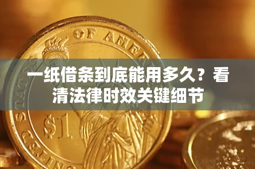 北京一纸借条到底能用多久？看清法律时效关键细节