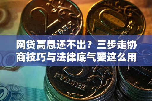 北京网贷高息还不出？三步走协商技巧与法律底气要这么用