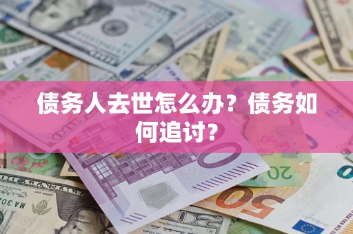 北京债务人去世怎么办？债务如何追讨？