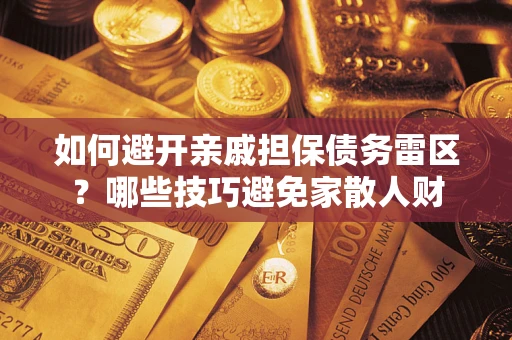 北京如何避开亲戚担保债务雷区？哪些技巧避免家散人财