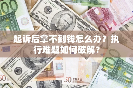 北京起诉后拿不到钱怎么办?执行难题如何破解? 北京起诉后拿不到钱怎么办?执行难题如何破解?
