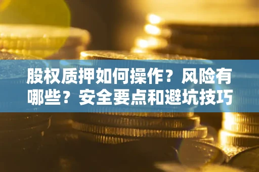 北京股权质押如何操作？风险有哪些？安全要点和避坑技巧？