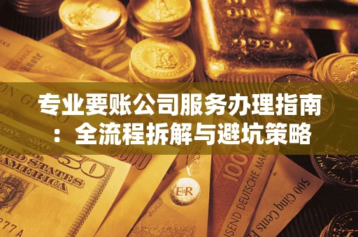 北京专业要账公司服务办理指南：全流程拆解与避坑策略