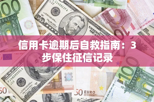 北京信用卡逾期后自救指南：3步保住征信记录