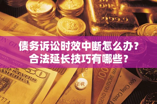 北京债务诉讼时效中断怎么办？合法延长技巧有哪些？