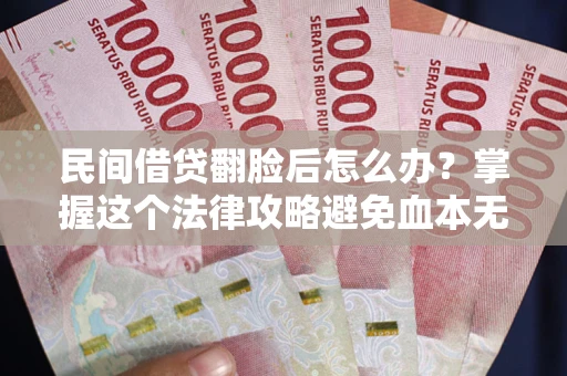 北京民间借贷翻脸后怎么办？掌握这个法律攻略避免血本无归