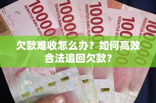 北京欠款难收怎么办？如何高效合法追回欠款？