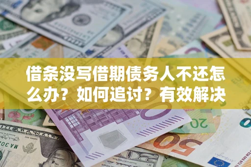 北京借条没写借期债务人不还怎么办？如何追讨？有效解决方案！
