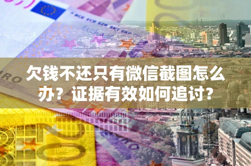 北京欠钱不还只有微信截图怎么办？证据有效如何追讨？