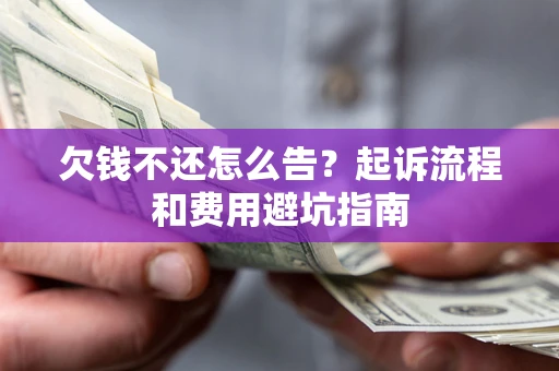 北京欠钱不还怎么告?起诉流程和费用避坑指南 北京欠钱不还怎么告?起诉流程和费用避坑指南