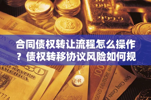 北京合同债权转让流程怎么操作？债权转移协议风险如何规避？
