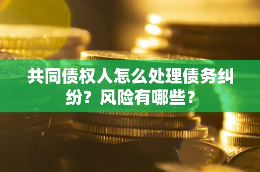 北京共同债权人怎么处理债务纠纷？风险有哪些？